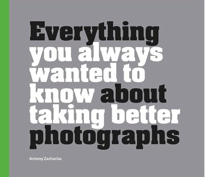 book cover for Everything You Wanted To Know About Taking Better Photographs by Antony Zacharias
